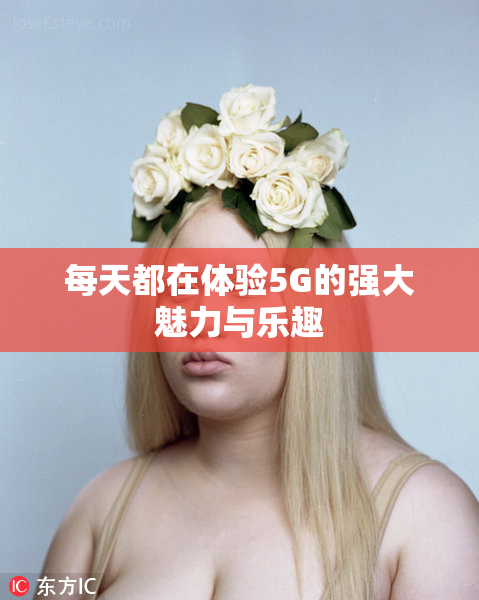 每天都在体验5G的强大魅力与乐趣