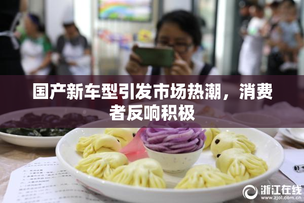国产新车型引发市场热潮，消费者反响积极