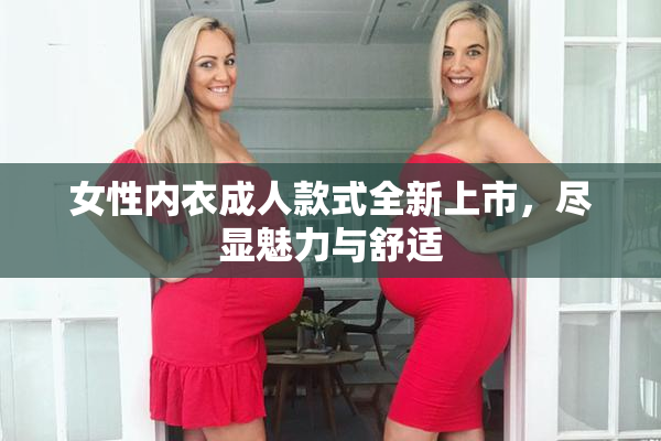 女性内衣成人款式全新上市，尽显魅力与舒适