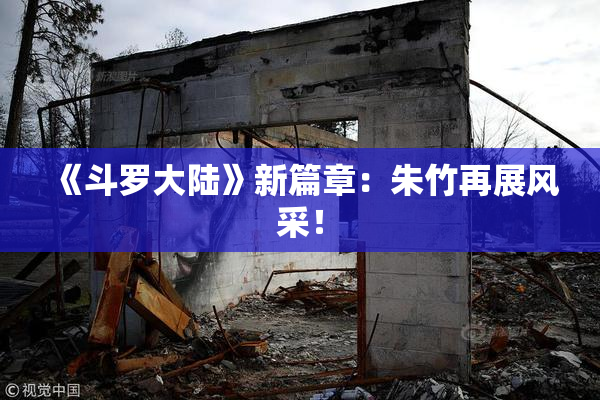 《斗罗大陆》新篇章：朱竹再展风采！