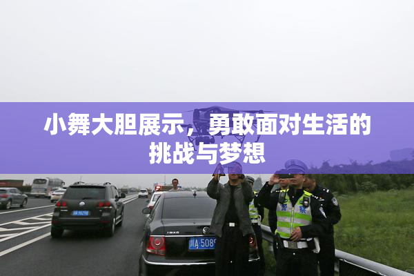 小舞大胆展示，勇敢面对生活的挑战与梦想