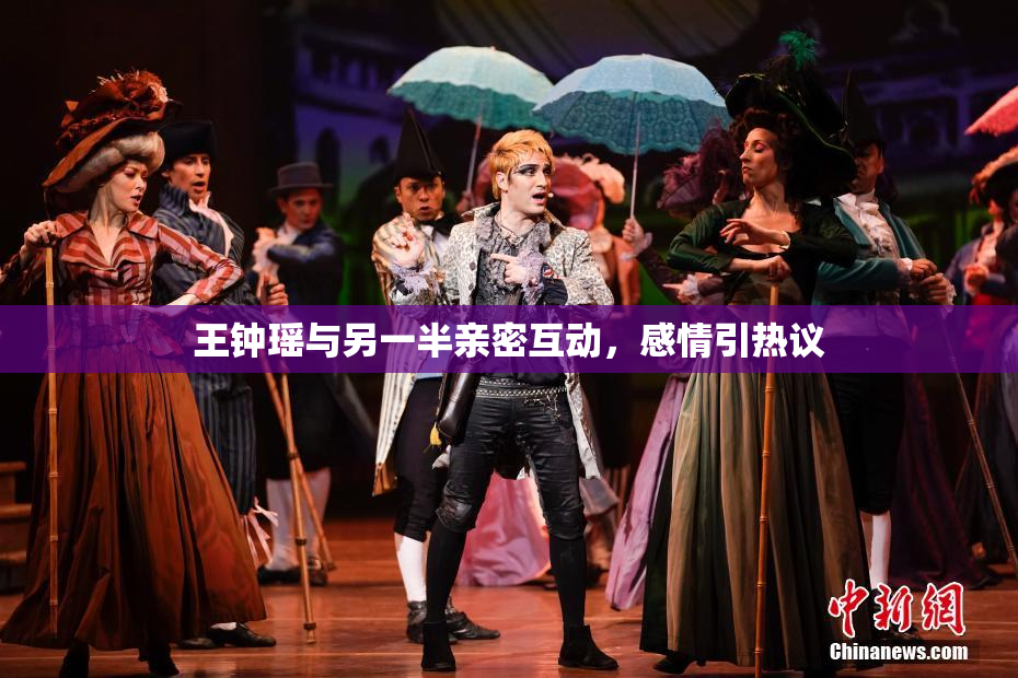 王钟瑶与另一半亲密互动，感情引热议