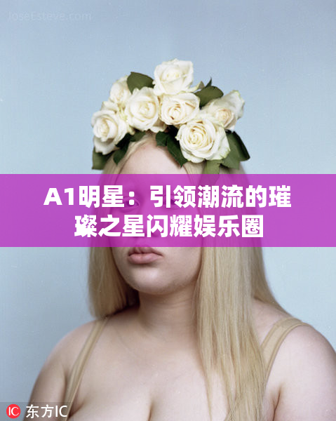 A1明星：引领潮流的璀璨之星闪耀娱乐圈