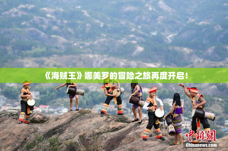 《海贼王》娜美罗的冒险之旅再度开启！