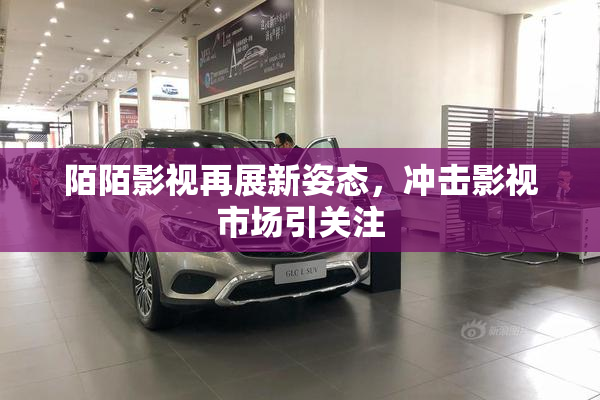 陌陌影视再展新姿态，冲击影视市场引关注