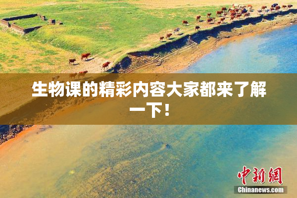 生物课的精彩内容大家都来了解一下！