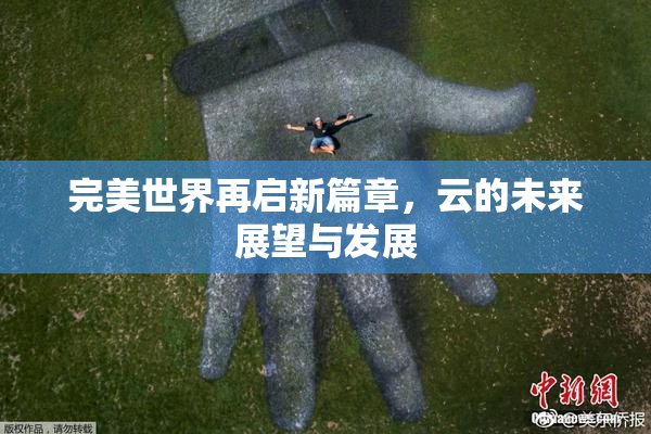 完美世界再启新篇章，云的未来展望与发展