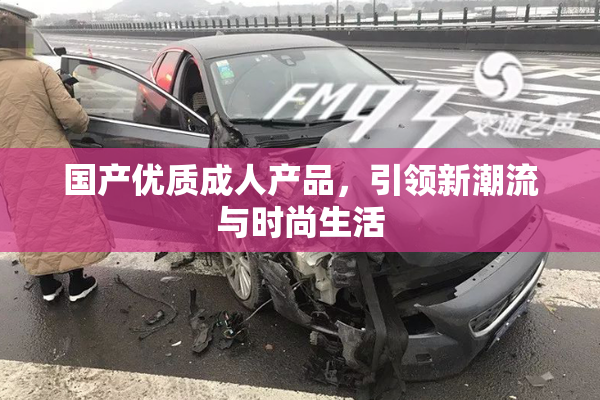 国产优质成人产品，引领新潮流与时尚生活