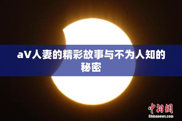 aV人妻的精彩故事与不为人知的秘密