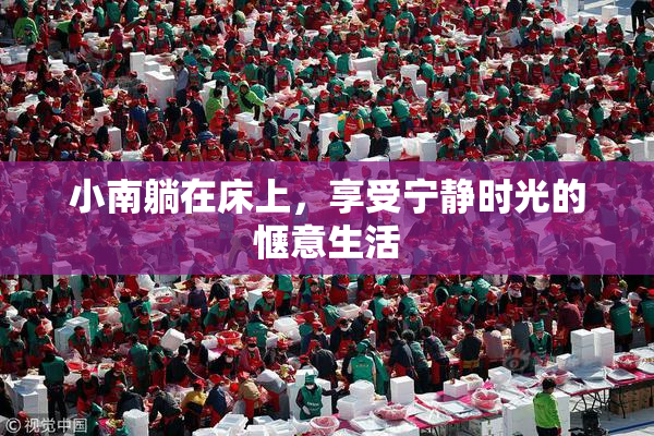 小南躺在床上，享受宁静时光的惬意生活