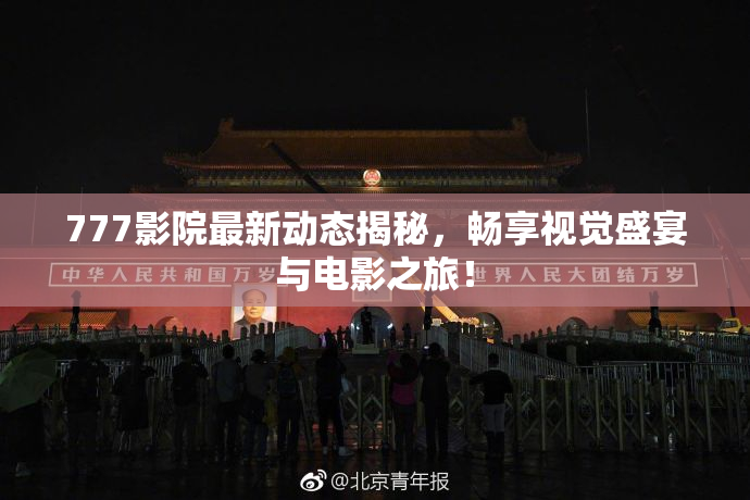777影院最新动态揭秘，畅享视觉盛宴与电影之旅！