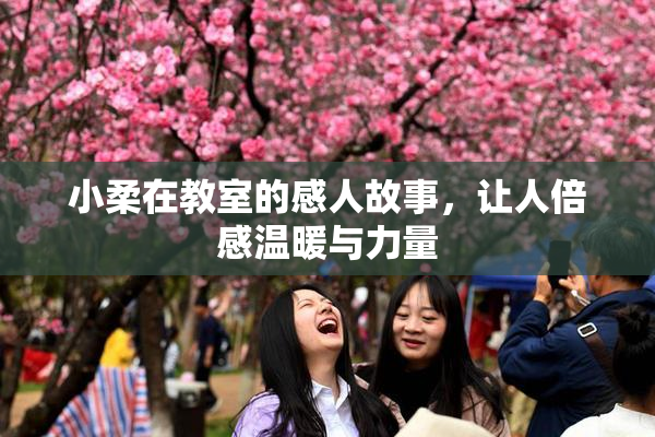 小柔在教室的感人故事，让人倍感温暖与力量