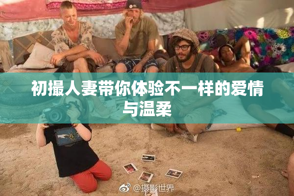 初撮人妻带你体验不一样的爱情与温柔