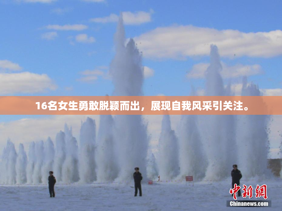 16名女生勇敢脱颖而出，展现自我风采引关注。