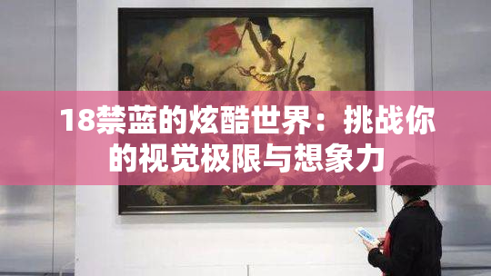 18禁蓝的炫酷世界：挑战你的视觉极限与想象力