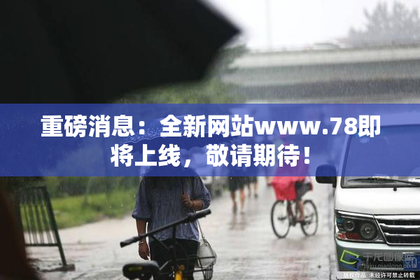 重磅消息：全新网站www.78即将上线，敬请期待！