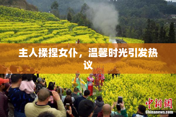 主人揉捏女仆，温馨时光引发热议