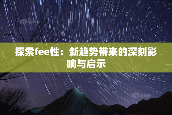 探索fee性：新趋势带来的深刻影响与启示