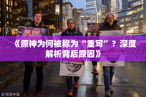 《原神为何被称为“重写”？深度解析背后原因》