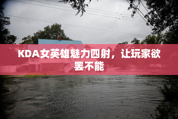 KDA女英雄魅力四射，让玩家欲罢不能