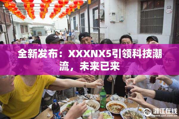全新发布：XXXNX5引领科技潮流，未来已来