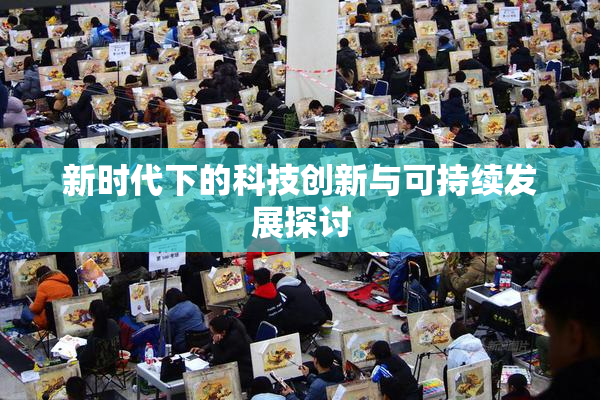 新时代下的科技创新与可持续发展探讨