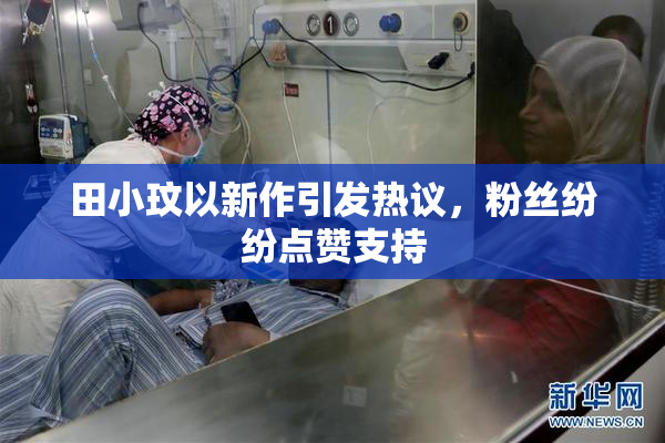 田小玟以新作引发热议，粉丝纷纷点赞支持