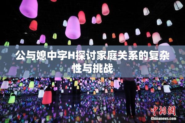 公与媳中字H探讨家庭关系的复杂性与挑战