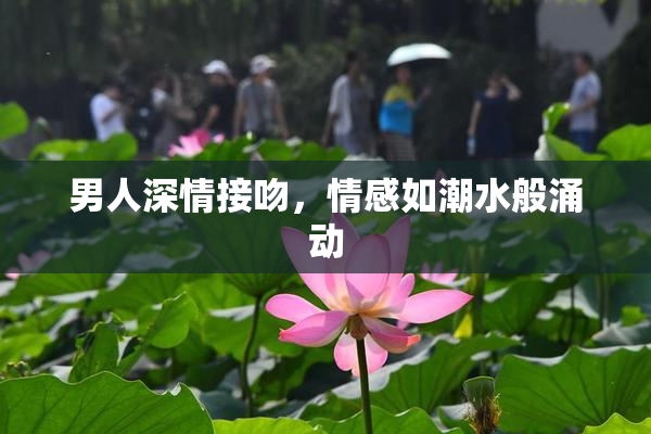 男人深情接吻，情感如潮水般涌动