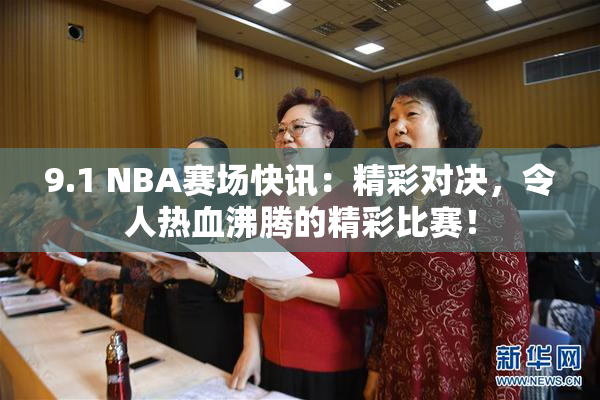 9.1 NBA赛场快讯：精彩对决，令人热血沸腾的精彩比赛！
