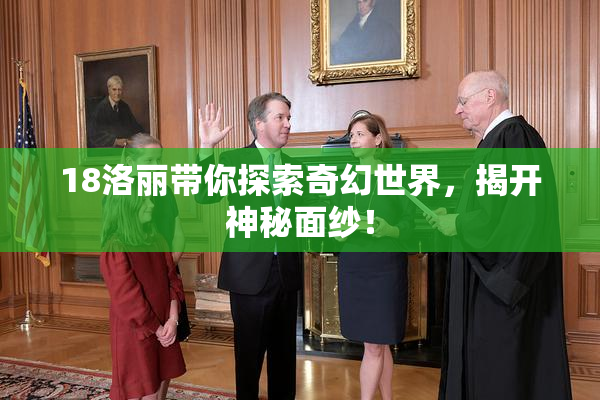 18洛丽带你探索奇幻世界，揭开神秘面纱！