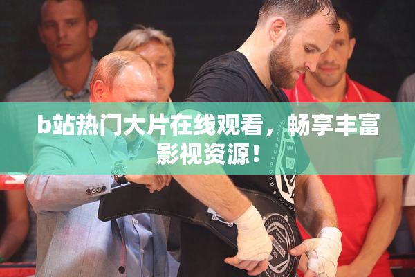 b站热门大片在线观看，畅享丰富影视资源！