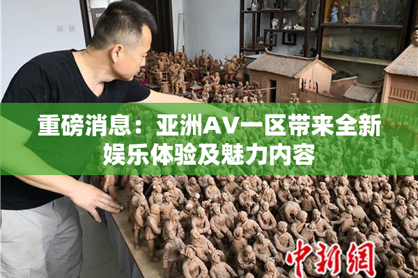 重磅消息：亚洲AV一区带来全新娱乐体验及魅力内容