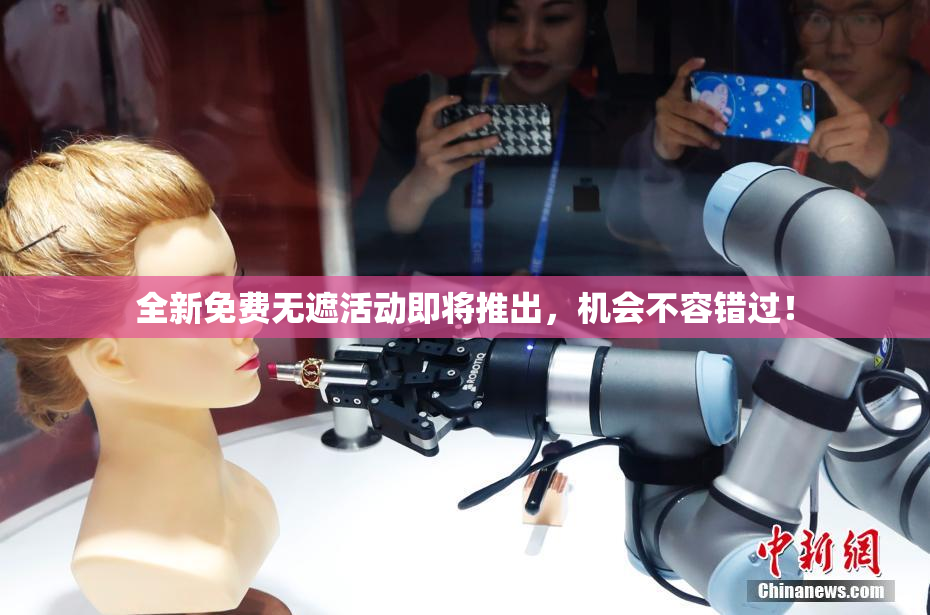 全新免费无遮活动即将推出，机会不容错过！