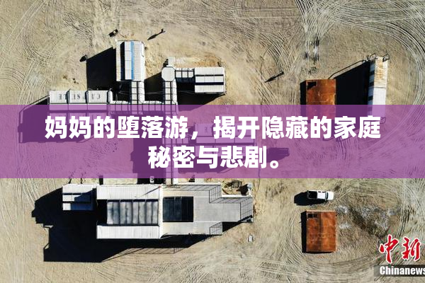 妈妈的堕落游，揭开隐藏的家庭秘密与悲剧。