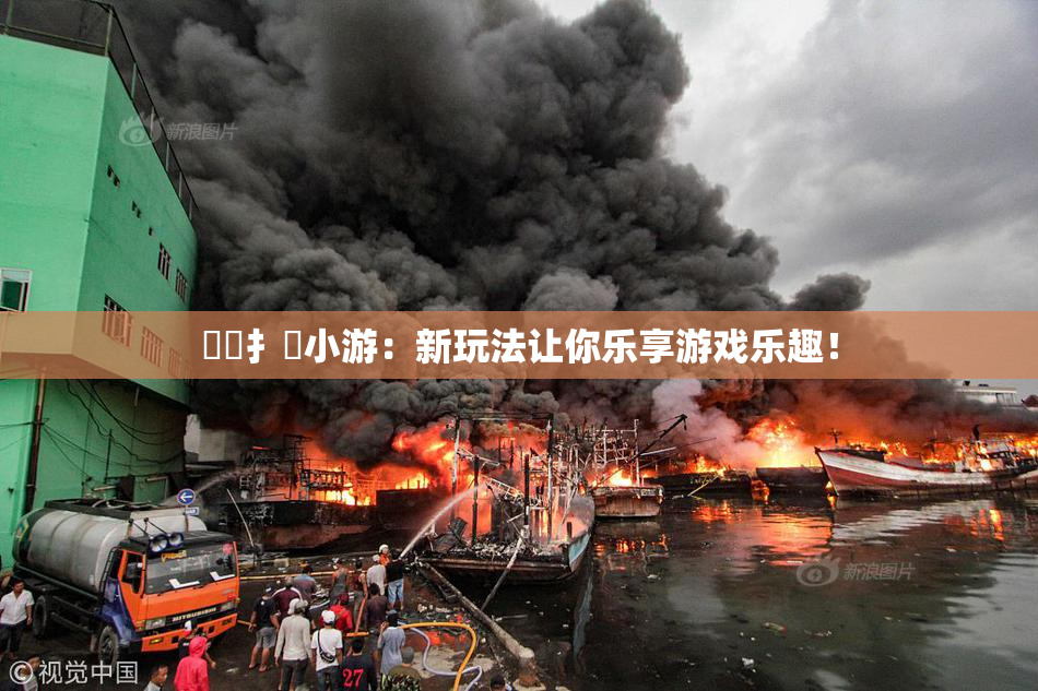 喿喿扌畐小游：新玩法让你乐享游戏乐趣！