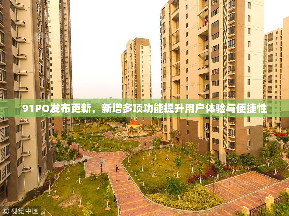 91PO发布更新，新增多项功能提升用户体验与便捷性