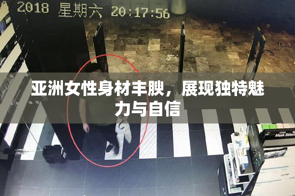 亚洲女性身材丰腴，展现独特魅力与自信