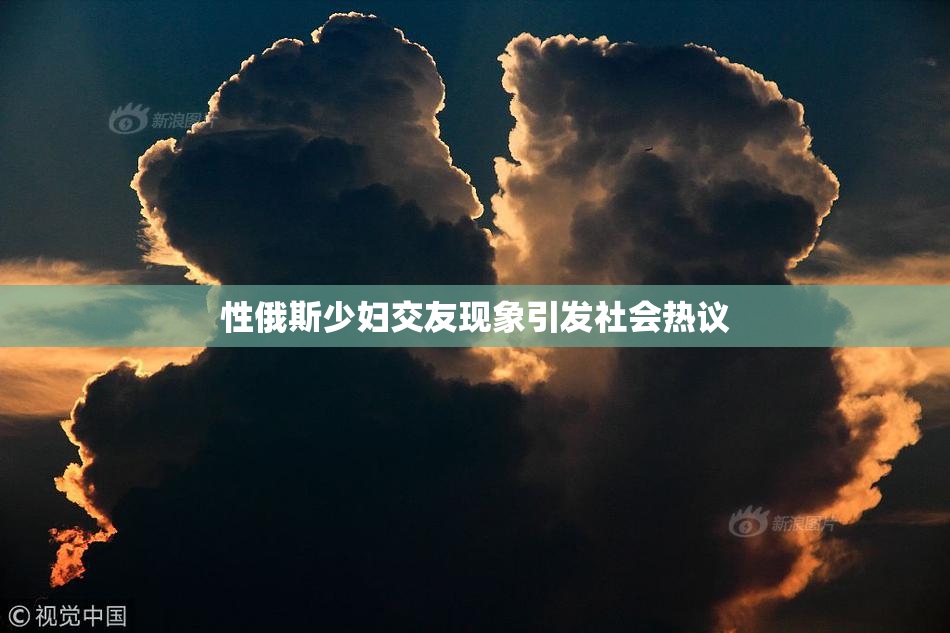 性俄斯少妇交友现象引发社会热议