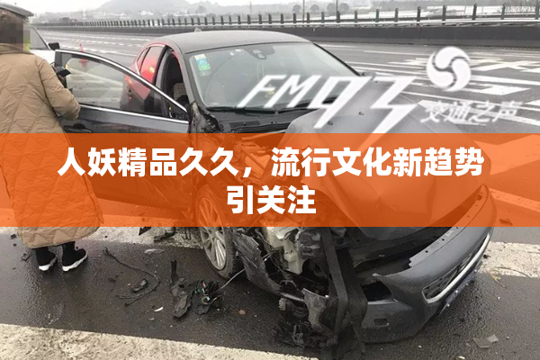 人妖精品久久，流行文化新趋势引关注