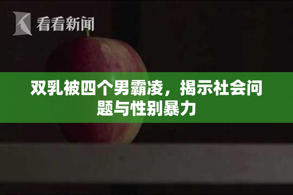 双乳被四个男霸凌，揭示社会问题与性别暴力