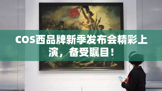 COS西品牌新季发布会精彩上演，备受瞩目！