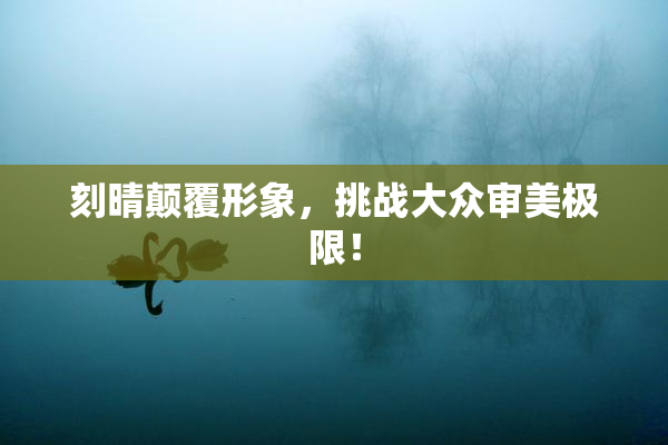 刻晴颠覆形象，挑战大众审美极限！