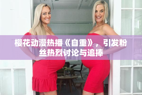 樱花动漫热播《自重》，引发粉丝热烈讨论与追捧