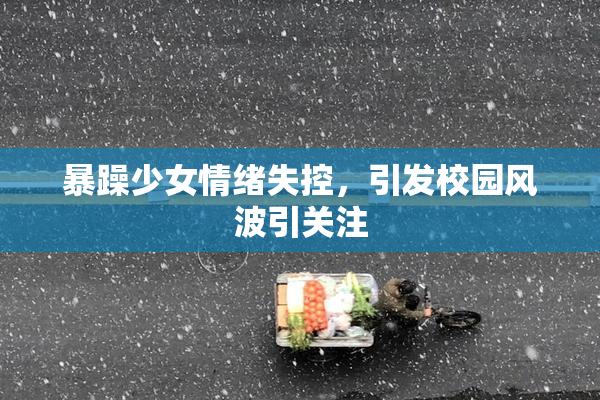 暴躁少女情绪失控，引发校园风波引关注