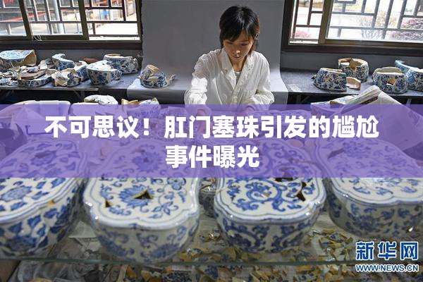 不可思议！肛门塞珠引发的尴尬事件曝光