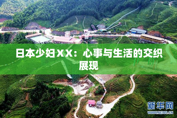 日本少妇ⅩX：心事与生活的交织展现