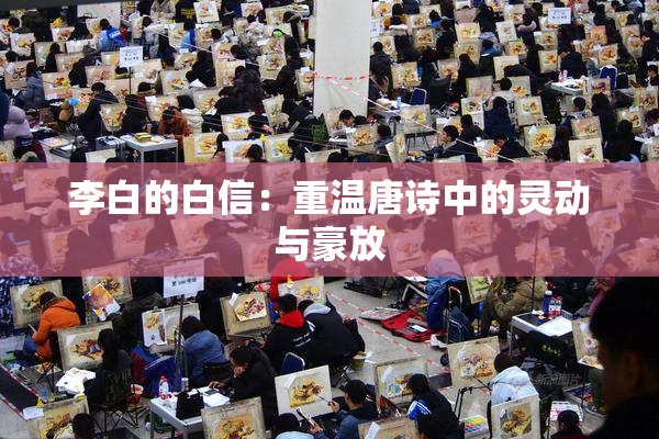 李白的白信：重温唐诗中的灵动与豪放