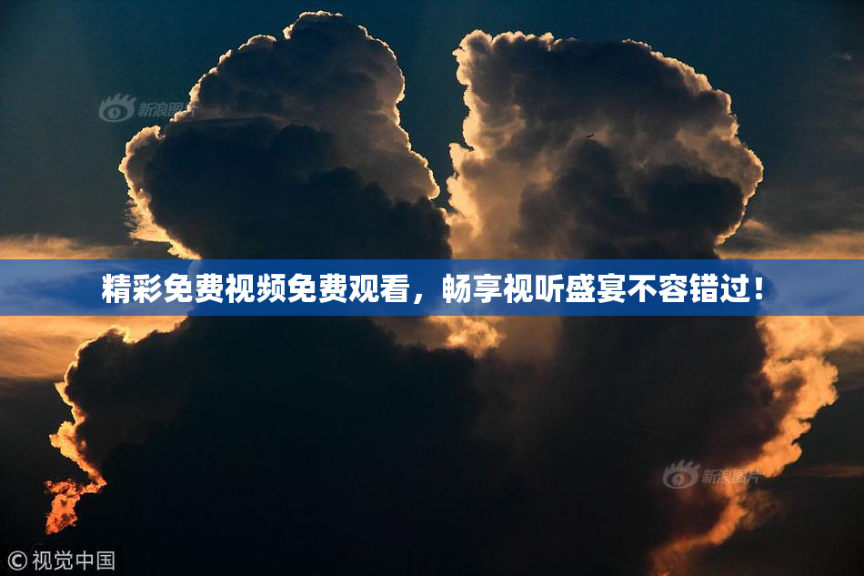 精彩免费视频免费观看，畅享视听盛宴不容错过！