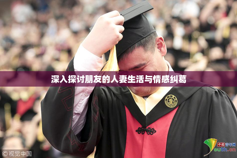 深入探讨朋友的人妻生活与情感纠葛